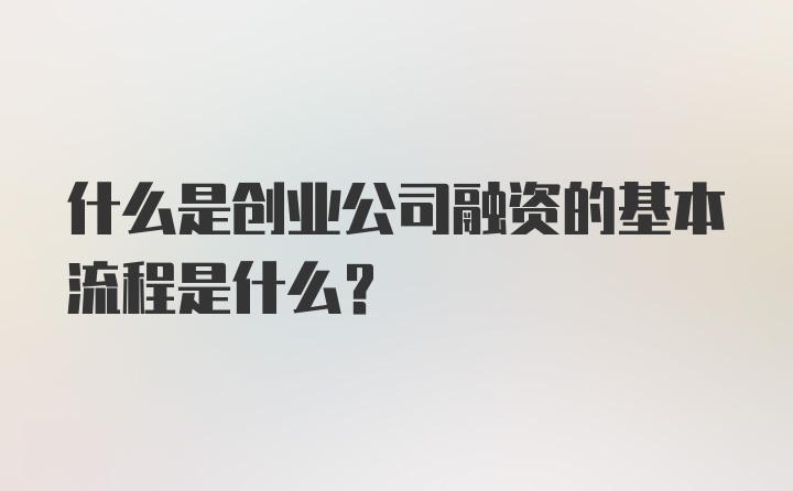 什么是创业公司融资的基本流程是什么?