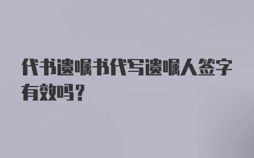 代书遗嘱书代写遗嘱人签字有效吗？