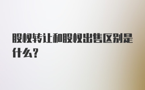 股权转让和股权出售区别是什么？