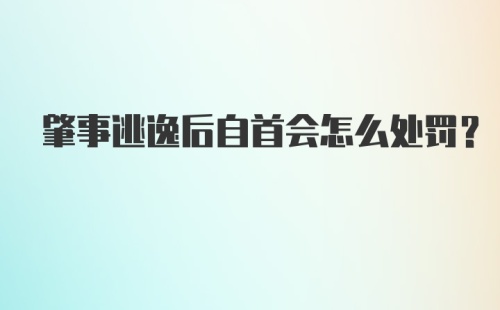 肇事逃逸后自首会怎么处罚？