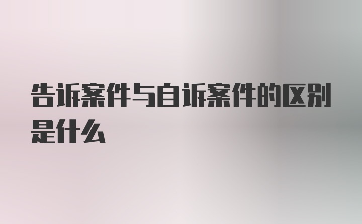 告诉案件与自诉案件的区别是什么