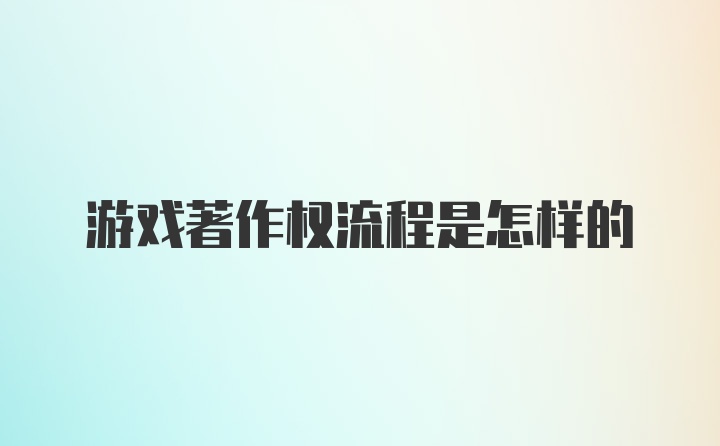 游戏著作权流程是怎样的