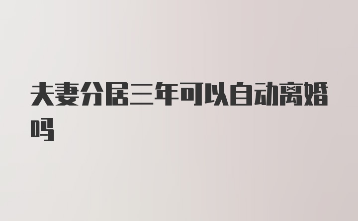 夫妻分居三年可以自动离婚吗