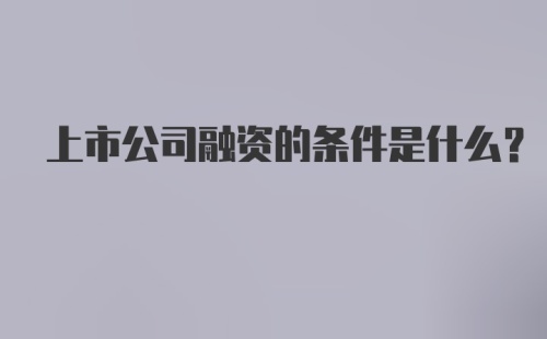 上市公司融资的条件是什么?