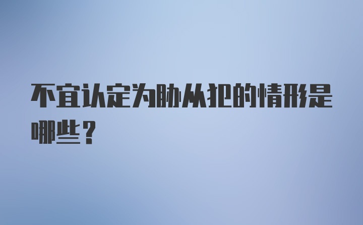 不宜认定为胁从犯的情形是哪些?