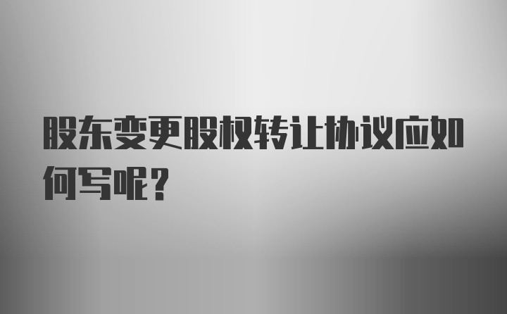 股东变更股权转让协议应如何写呢？