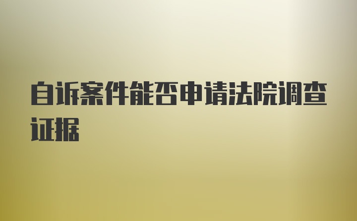 自诉案件能否申请法院调查证据