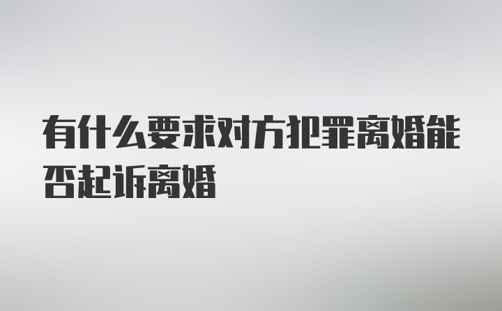 有什么要求对方犯罪离婚能否起诉离婚