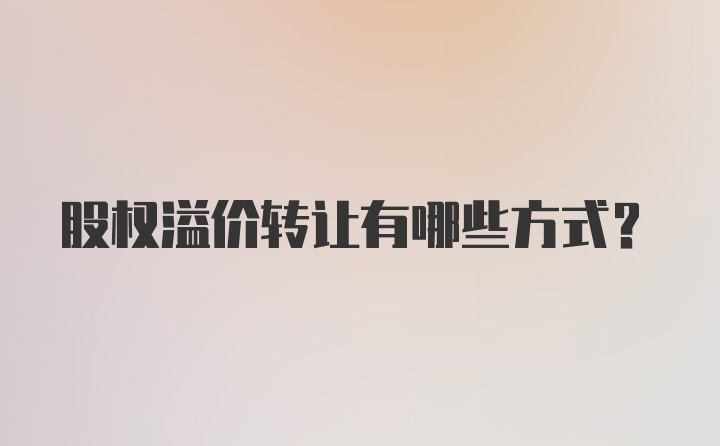 股权溢价转让有哪些方式？