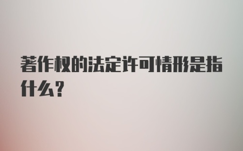 著作权的法定许可情形是指什么？