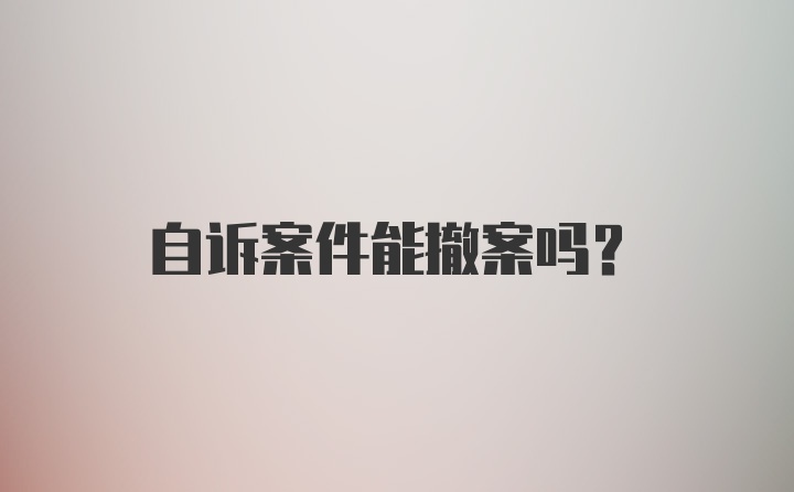 自诉案件能撤案吗？