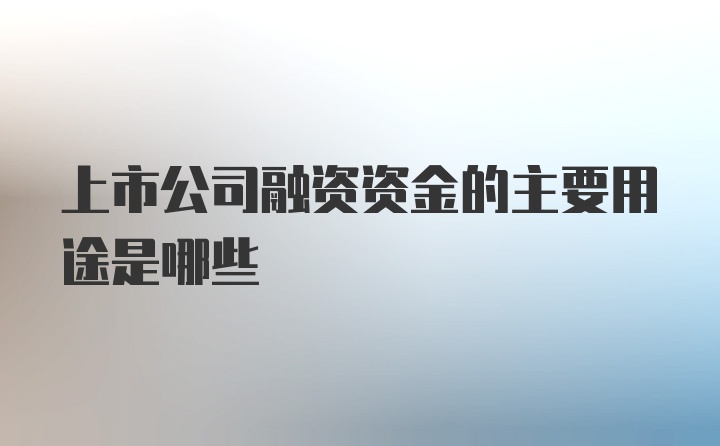 上市公司融资资金的主要用途是哪些