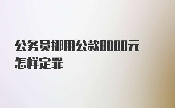 公务员挪用公款8000元怎样定罪