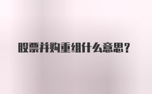 股票并购重组什么意思?