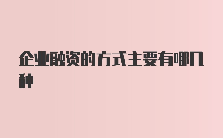 企业融资的方式主要有哪几种