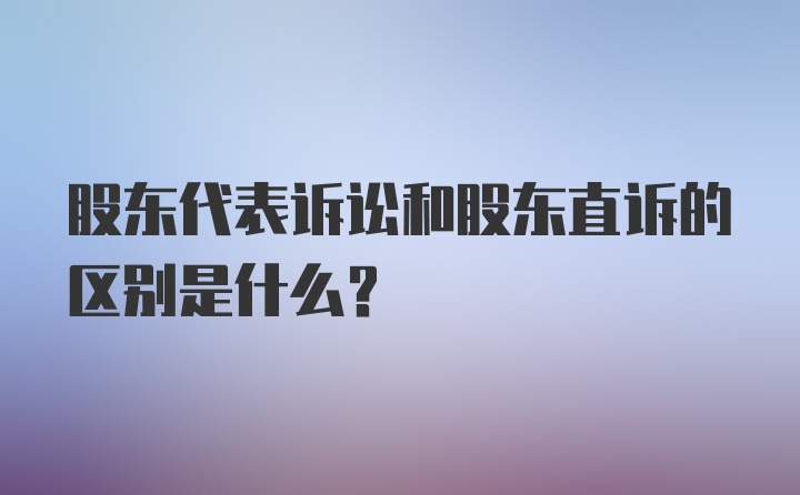 股东代表诉讼和股东直诉的区别是什么?