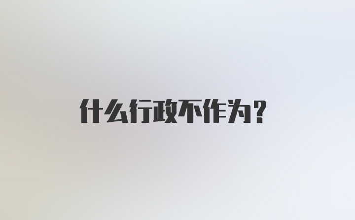 什么行政不作为？