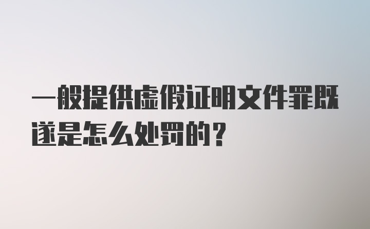 一般提供虚假证明文件罪既遂是怎么处罚的？