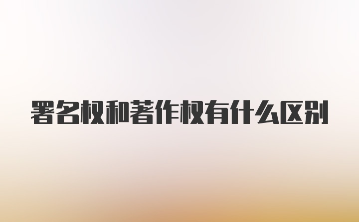 署名权和著作权有什么区别