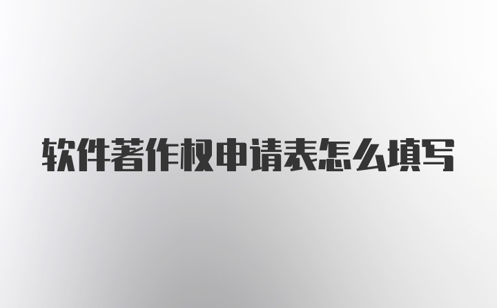 软件著作权申请表怎么填写