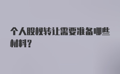 个人股权转让需要准备哪些材料？