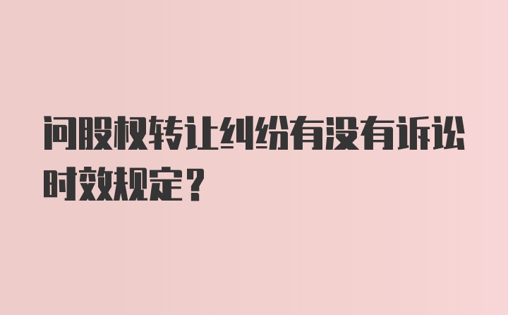 问股权转让纠纷有没有诉讼时效规定？