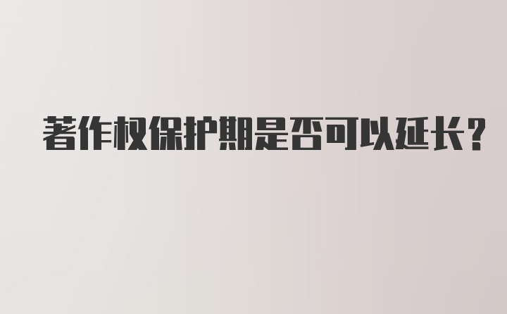 著作权保护期是否可以延长？