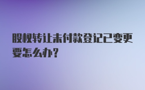 股权转让未付款登记已变更要怎么办？