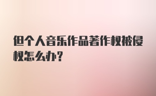 但个人音乐作品著作权被侵权怎么办？