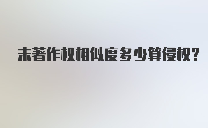 未著作权相似度多少算侵权？