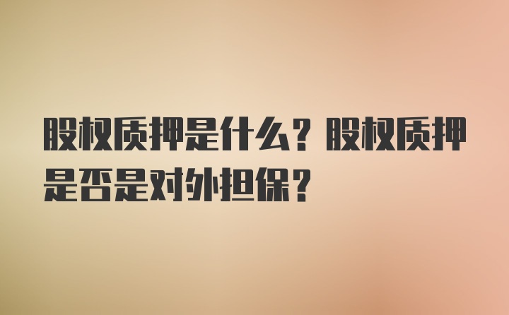 股权质押是什么？股权质押是否是对外担保？