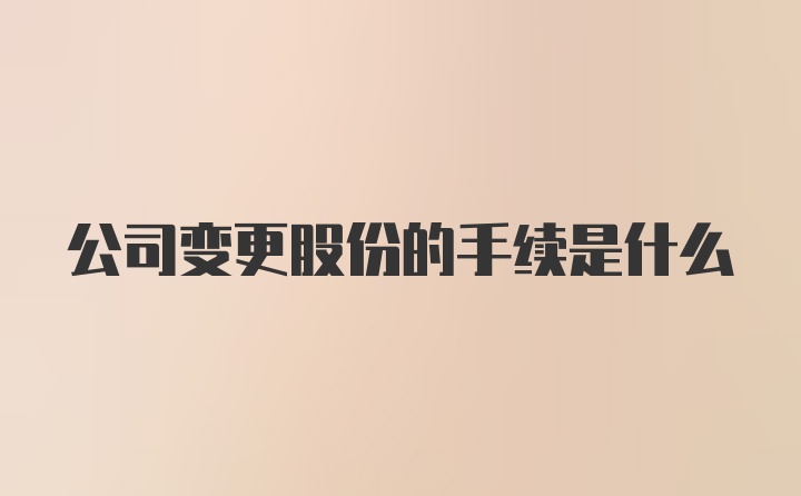 公司变更股份的手续是什么