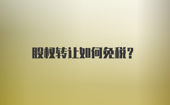 股权转让如何免税？