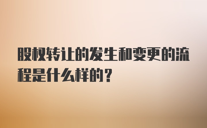 股权转让的发生和变更的流程是什么样的？