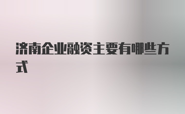 济南企业融资主要有哪些方式