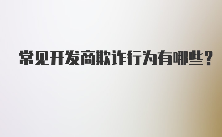 常见开发商欺诈行为有哪些？