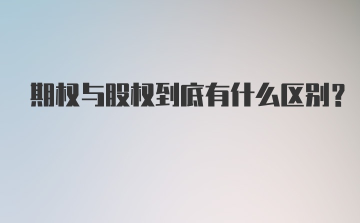 期权与股权到底有什么区别？