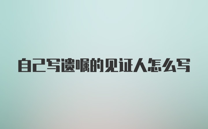 自己写遗嘱的见证人怎么写