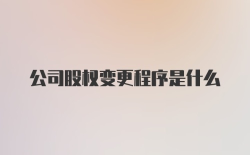 公司股权变更程序是什么