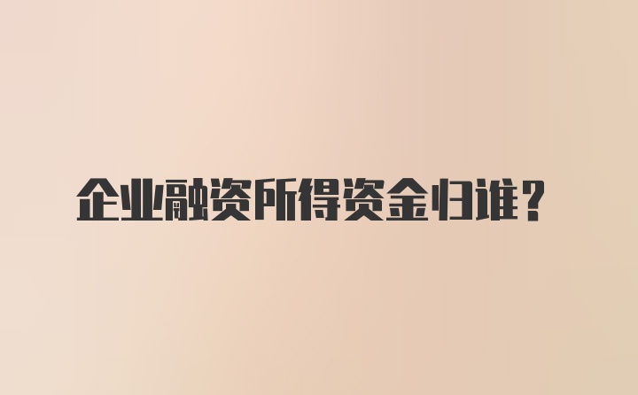 企业融资所得资金归谁?