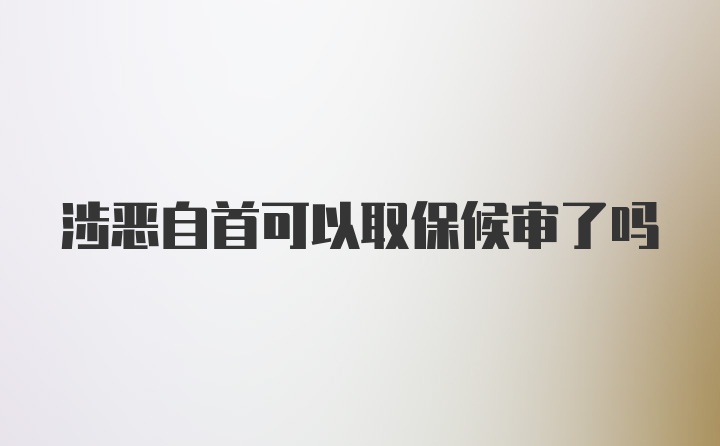 涉恶自首可以取保候审了吗