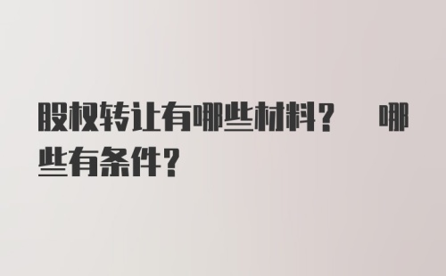 股权转让有哪些材料? 哪些有条件？