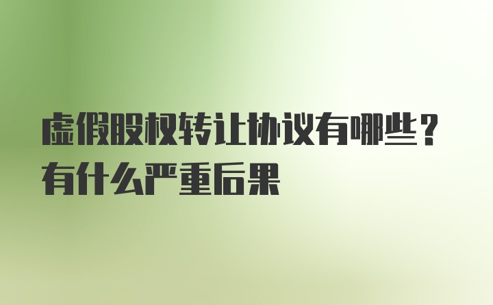 虚假股权转让协议有哪些？有什么严重后果