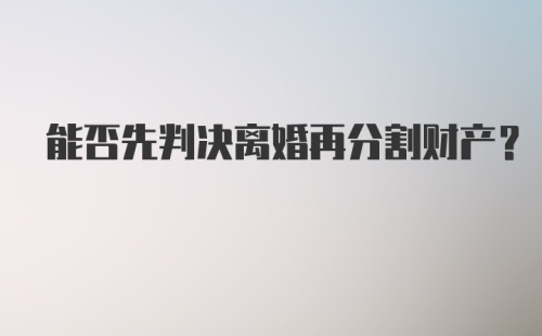 能否先判决离婚再分割财产？