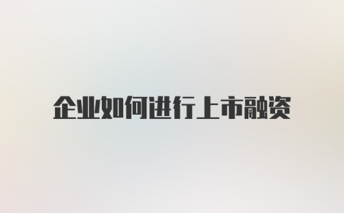 企业如何进行上市融资