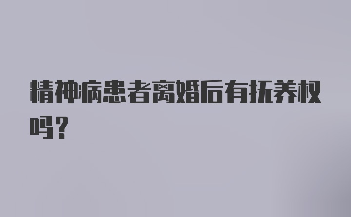 精神病患者离婚后有抚养权吗？