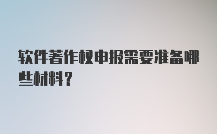 软件著作权申报需要准备哪些材料?