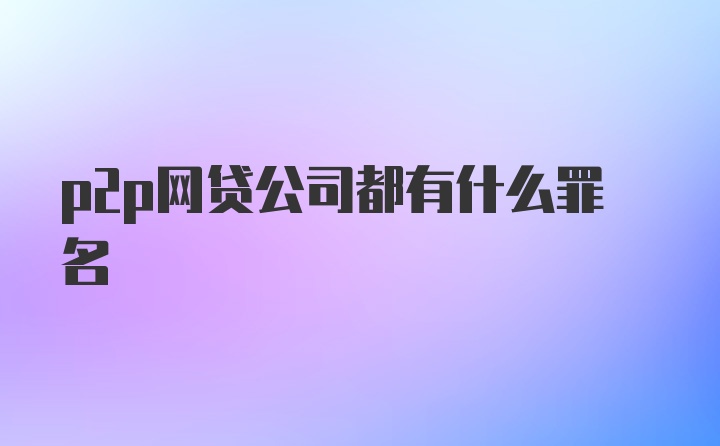 p2p网贷公司都有什么罪名