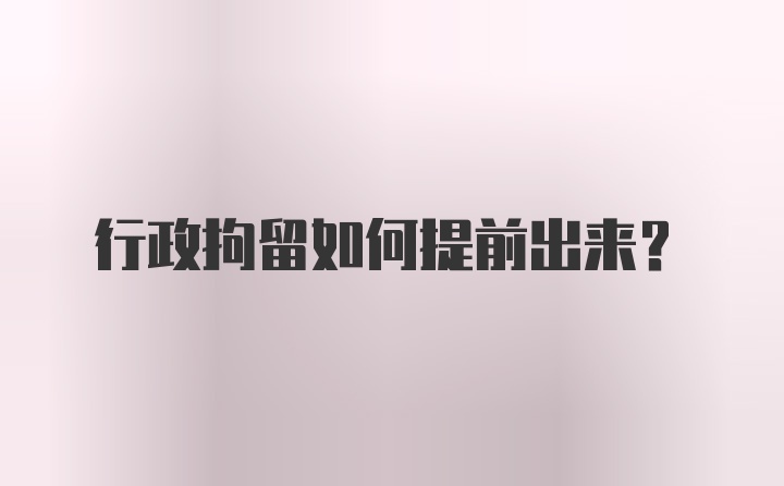 行政拘留如何提前出来？
