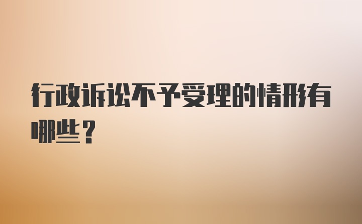 行政诉讼不予受理的情形有哪些？